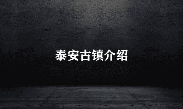 泰安古镇介绍