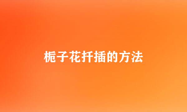 栀子花扦插的方法