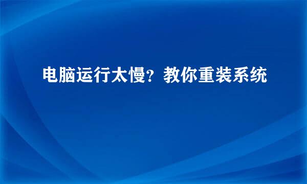电脑运行太慢？教你重装系统