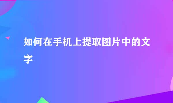 如何在手机上提取图片中的文字