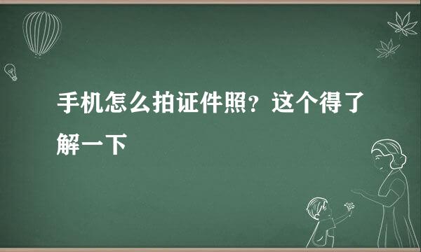 手机怎么拍证件照?这个得了解一下