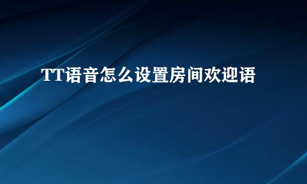 TT语音怎么设置房间欢迎语