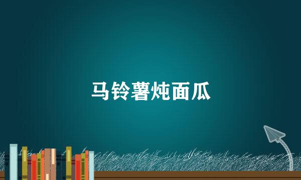 马铃薯炖面瓜