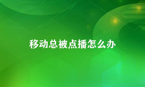 移动总被点播怎么办