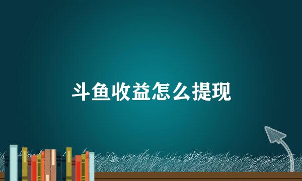 斗鱼收益怎么提现