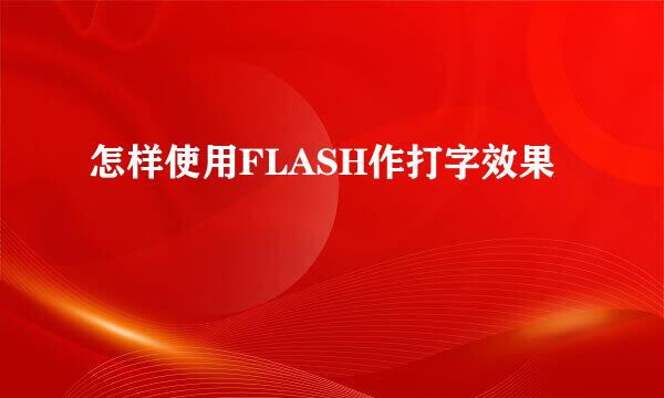 怎样使用FLASH作打字效果