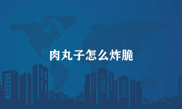 肉丸子怎么炸脆