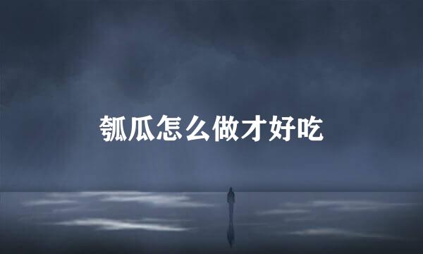 瓠瓜怎么做才好吃