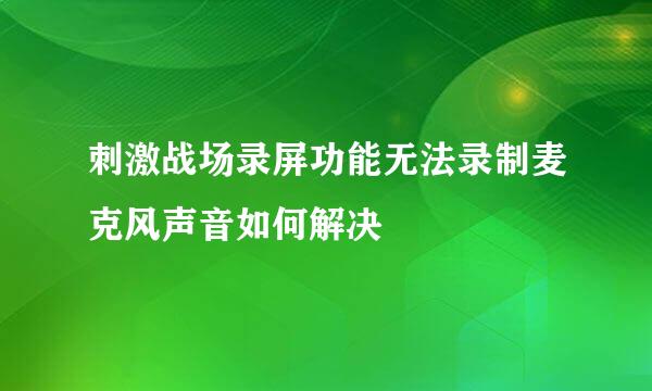 刺激战场录屏功能无法录制麦克风声音如何解决