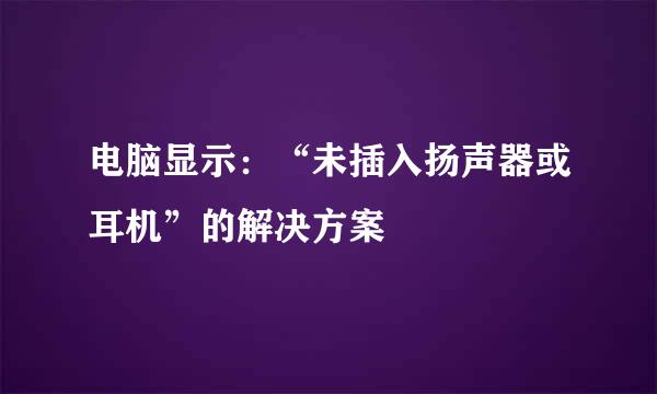 电脑显示：“未插入扬声器或耳机”的解决方案