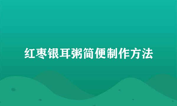 红枣银耳粥简便制作方法