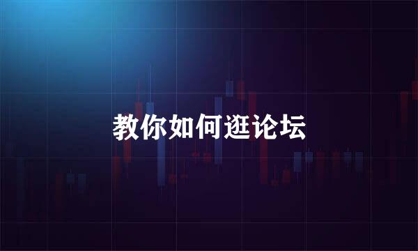 教你如何逛论坛