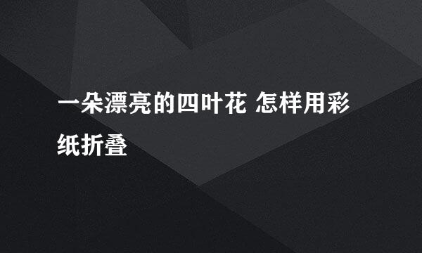 一朵漂亮的四叶花 怎样用彩纸折叠