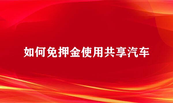 如何免押金使用共享汽车