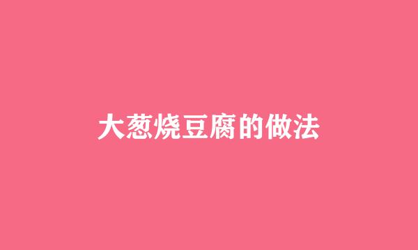 大葱烧豆腐的做法