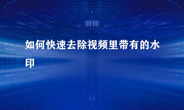 如何快速去除视频里带有的水印