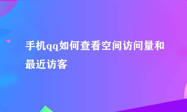 手机qq如何查看空间访问量和最近访客