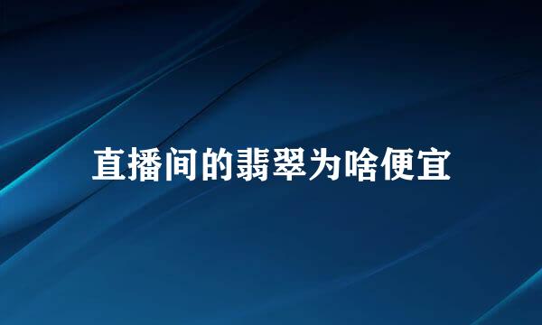 直播间的翡翠为啥便宜