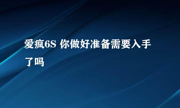 爱疯6S 你做好准备需要入手了吗