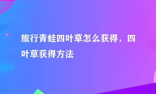 旅行青蛙四叶草怎么获得，四叶草获得方法