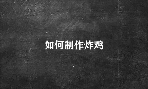 如何制作炸鸡