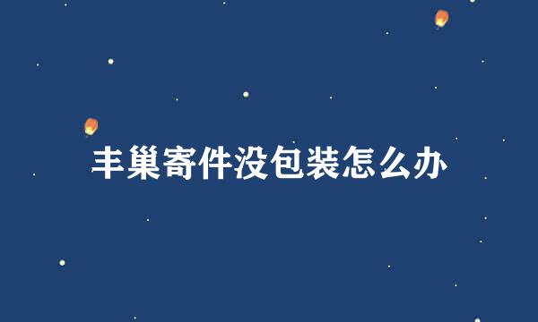丰巢寄件没包装怎么办