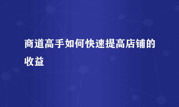 商道高手如何快速提高店铺的收益