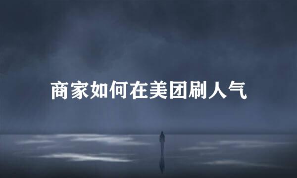 商家如何在美团刷人气