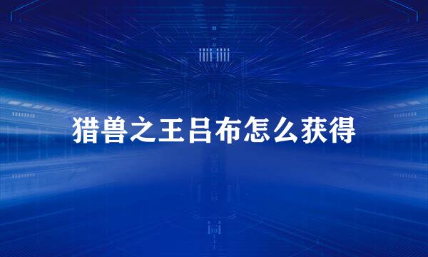 猎兽之王吕布怎么获得
