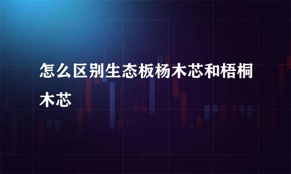 怎么区别生态板杨木芯和梧桐木芯