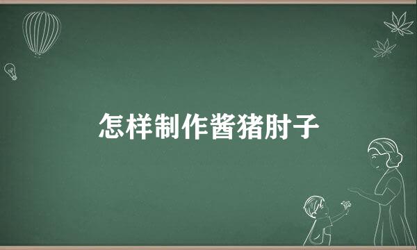 怎样制作酱猪肘子