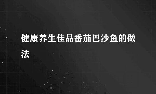 健康养生佳品番茄巴沙鱼的做法