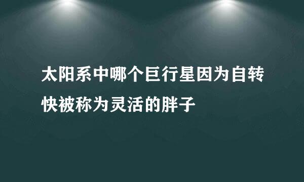 太阳系中哪个巨行星因为自转快被称为灵活的胖子