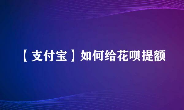【支付宝】如何给花呗提额