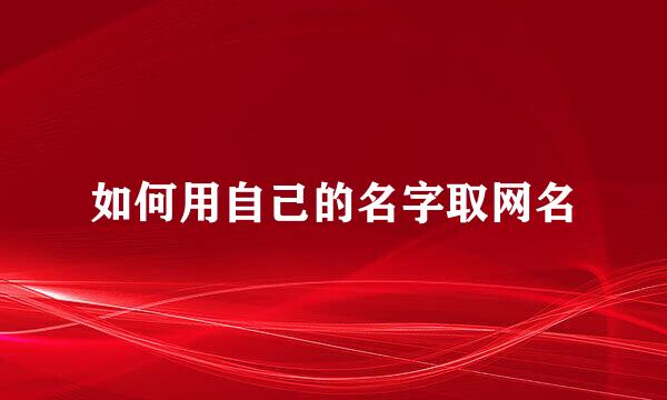 如何用自己的名字取网名