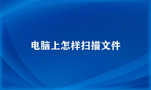 电脑上怎样扫描文件