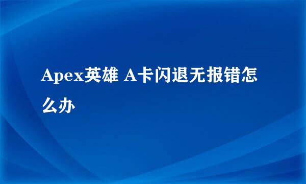 Apex英雄 A卡闪退无报错怎么办