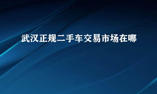 武汉正规二手车交易市场在哪
