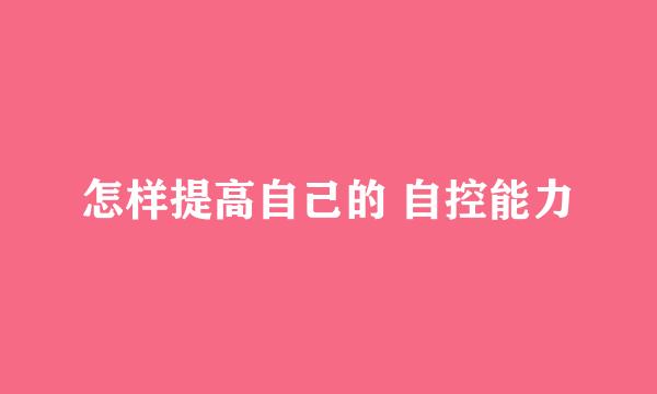 怎样提高自己的 自控能力
