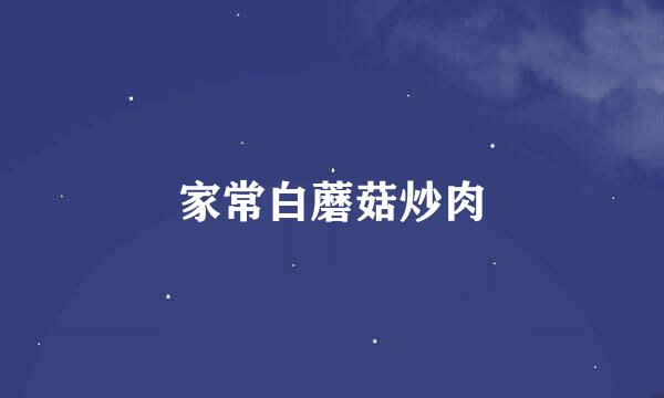 家常白蘑菇炒肉