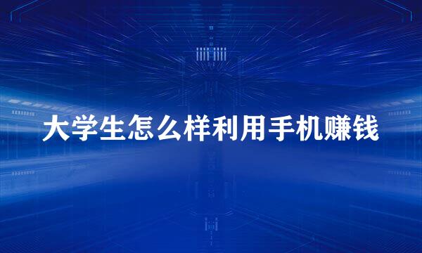 大学生怎么样利用手机赚钱