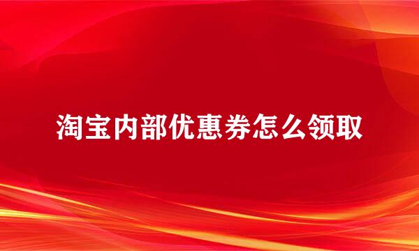 淘宝内部优惠券怎么领取