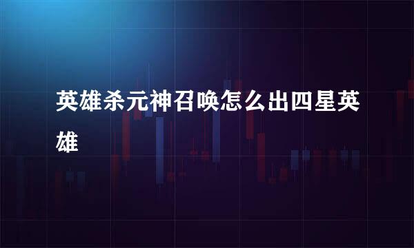 英雄杀元神召唤怎么出四星英雄