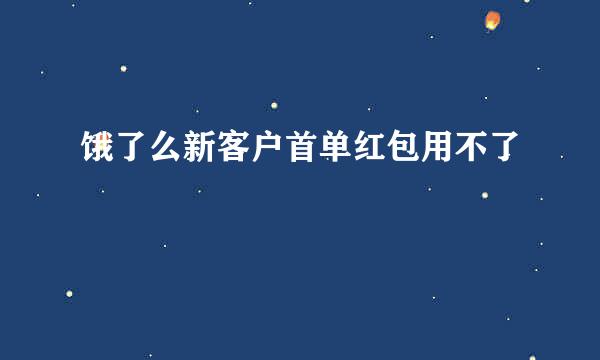 饿了么新客户首单红包用不了