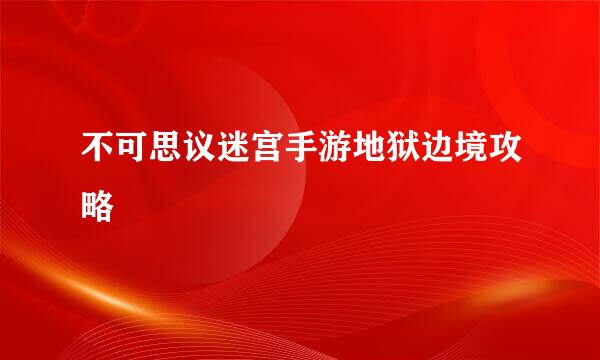 不可思议迷宫手游地狱边境攻略