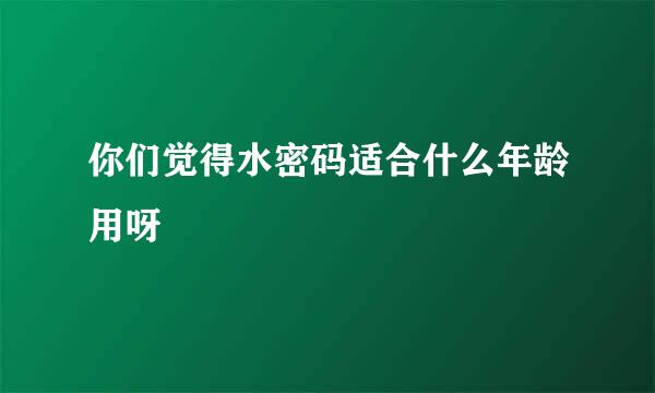 你们觉得水密码适合什么年龄用呀