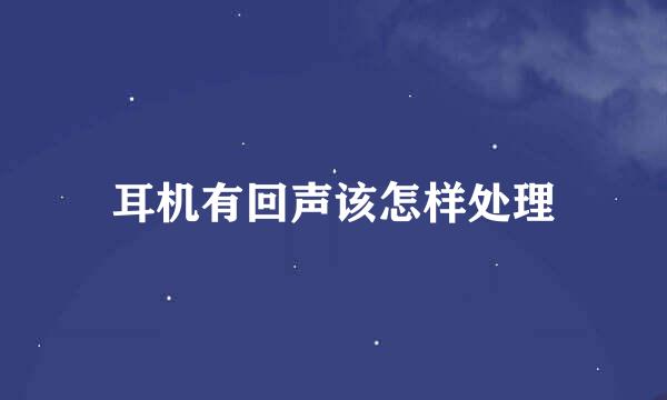耳机有回声该怎样处理