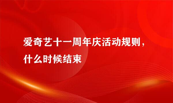 爱奇艺十一周年庆活动规则，什么时候结束