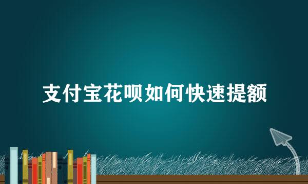支付宝花呗如何快速提额