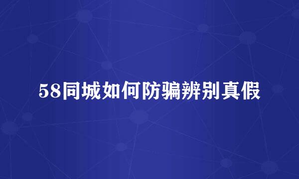 58同城如何防骗辨别真假
